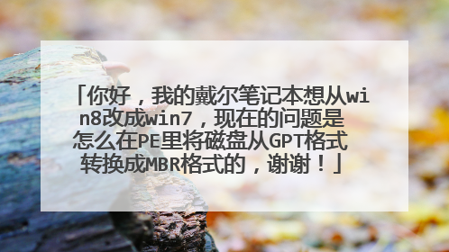 你好，我的戴尔笔记本想从win8改成win7，现在的问题是怎么在PE里将磁盘从GPT格式转换成MBR格式的，谢谢！