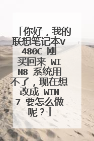 你好,我的联想笔记本V480C 刚买回来 WIN8 系统用不了,现在想改成 WIN7 要怎么做呢?
