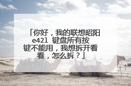 你好,我的联想昭阳e42l 键盘所有按键不能用,我想拆开看看,怎么拆?