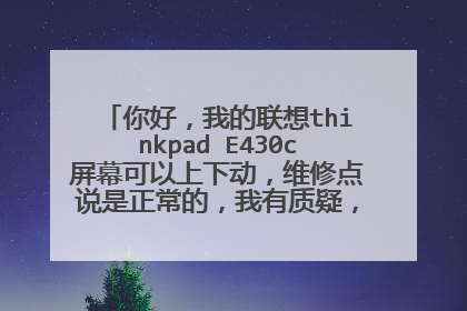 你好,我的联想thinkpad E430c屏幕可以上下动,维修点说是正常的,我有质疑,请问是这样吗?