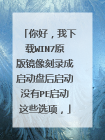 你好,我下载WIN7原版镜像刻录成启动盘后启动没有PE启动这些选项,