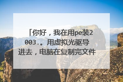你好,我在用pe装2003.。用虚拟光驱导进去,电脑在复制完文件后就跳回到将安装到第一分区那个界面