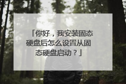 你好,我安装固态硬盘后怎么设置从固态硬盘启动?