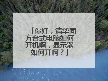 你好,清华同方台式电脑如何开机啊,显示器如何开啊?