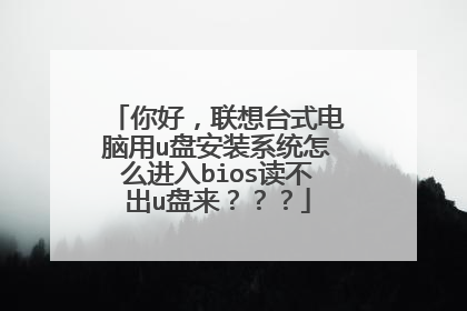 你好，联想台式电脑用u盘安装系统怎么进入bios读不出u盘来？？？