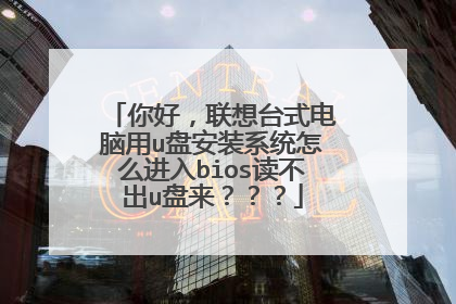 你好，联想台式电脑用u盘安装系统怎么进入bios读不出u盘来？？？