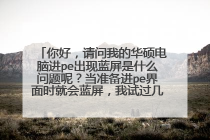 你好,请问我的华硕电脑进pe出现蓝屏是什么问题呢?当准备进pe界面时就会蓝屏,我试过几种pe都不行