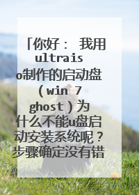 你好： 我用ultraiso制作的启动盘（win 7 ghost）为什么不能u盘启动安装系统呢？步骤确定没有错，谢谢！