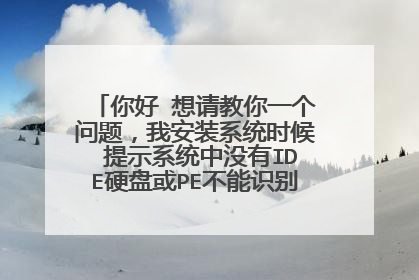 你好 想请教你一个问题，我安装系统时候 提示系统中没有IDE硬盘或PE不能识别该硬盘是什么回事？
