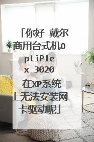 你好 戴尔商用台式机OptiPlex 3020 在XP系统上无法安装网卡驱动呢