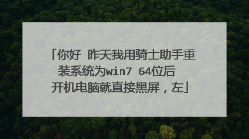 你好 昨天我用骑士助手重装系统为win7 64位后 开机电脑就直接黑屏,左