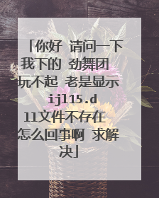你好 请问一下我下的 劲舞团 玩不起 老是显示 ijl15.dll文件不存在 怎么回事啊 求解决