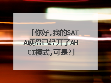 你好,我的SATA硬盘已经开了AHCI模式,可是?