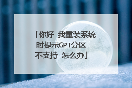 你好 我重装系统时提示GPT分区 不支持 怎么办