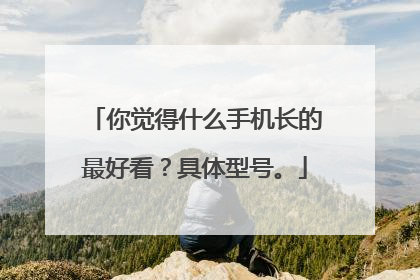 你觉得什么手机长的最好看？具体型号。