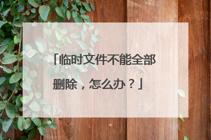 临时文件不能全部删除,怎么办?