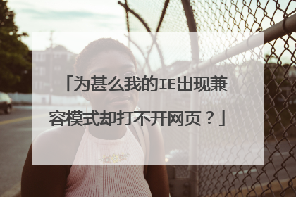 为甚么我的IE出现兼容模式却打不开网页?