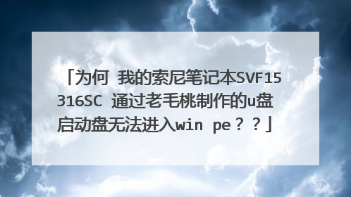 为何 我的索尼笔记本SVF15316SC 通过老毛桃制作的u盘启动盘无法进入win pe??