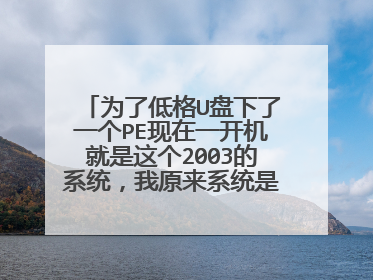 为了低格U盘下了一个PE现在一开机就是这个2003的系统,我原来系统是XP的,不知道怎么恢复,急求呀!