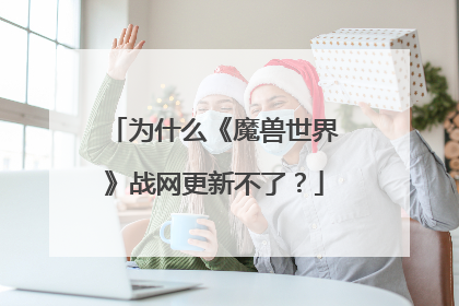 为什么《魔兽世界》战网更新不了?
