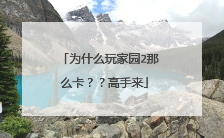 为什么玩家园2那么卡??高手来