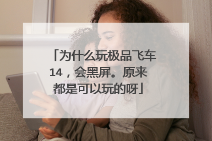 为什么玩极品飞车14,会黑屏。原来都是可以玩的呀