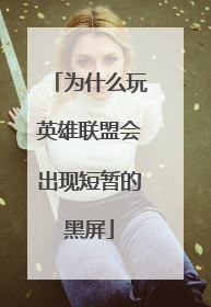 为什么玩英雄联盟会出现短暂的黑屏