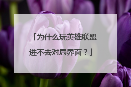为什么玩英雄联盟进不去对局界面?