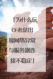 为什么玩CF老是出现网络异常与服务器连接不稳定