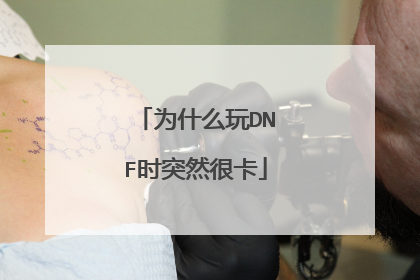 为什么玩DNF时突然很卡