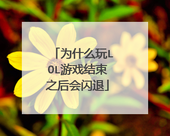 为什么玩LOL游戏结束之后会闪退