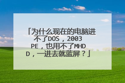 为什么现在的电脑进不了DOS，2003PE，也用不了MHDD，一进去就蓝屏？