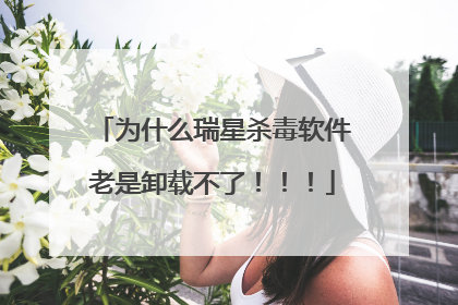 为什么瑞星杀毒软件老是卸载不了!!!