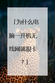 为什么电脑一开机无线网就很卡？