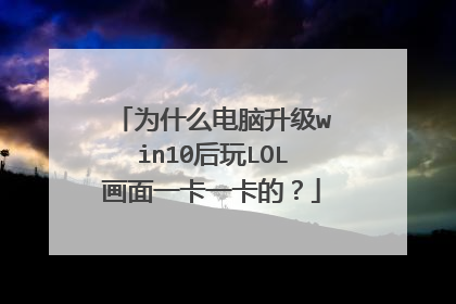 为什么电脑升级win10后玩LOL画面一卡一卡的?