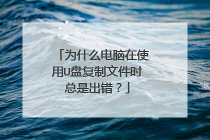 为什么电脑在使用U盘复制文件时总是出错?