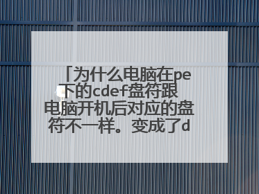 为什么电脑在pe下的cdef盘符跟电脑开机后对应的盘符不一样。变成了dcef了