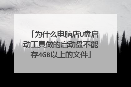 为什么电脑店U盘启动工具做的启动盘不能存4GB以上的文件