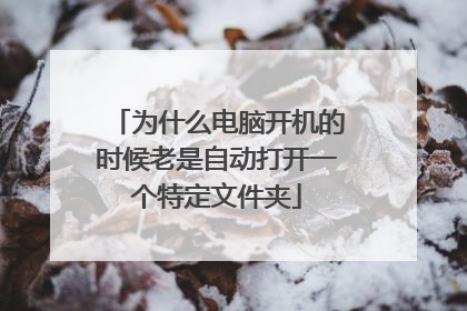 为什么电脑开机的时候老是自动打开一个特定文件夹