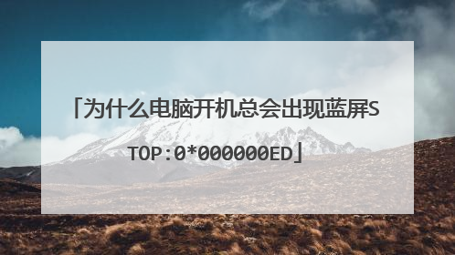 为什么电脑开机总会出现蓝屏STOP:0*000000ED