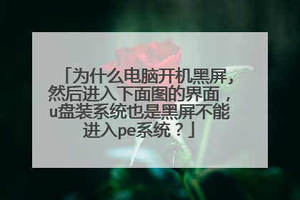 为什么电脑开机黑屏,然后进入下面图的界面,u盘装系统也是黑屏不能进入pe系统?