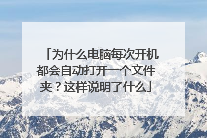 为什么电脑每次开机都会自动打开一个文件夹?这样说明了什么