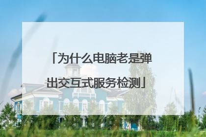 为什么电脑老是弹出交互式服务检测