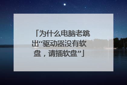 为什么电脑老跳出“驱动器没有软盘,请插软盘”