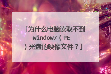 为什么电脑读取不到window7（PE）光盘的映像文件？