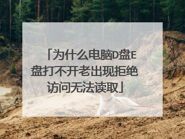 为什么电脑D盘E盘打不开老出现拒绝访问无法读取