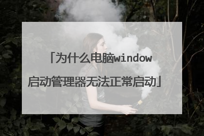 为什么电脑window启动管理器无法正常启动