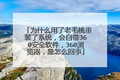 为什么用了老毛桃重装了系统,会自带360安全软件,360浏览器,是怎么回事
