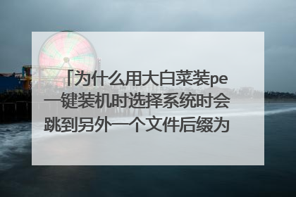 为什么用大白菜装pe一键装机时选择系统时会跳到另外一个文件后缀为.win路径上面