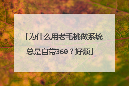 为什么用老毛桃做系统总是自带360?好烦